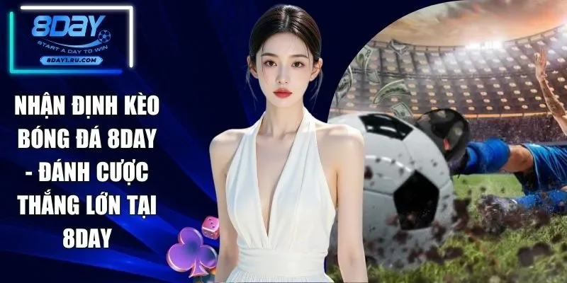 Nhận Định Kèo Bóng Đá 8DAY - Đánh Cược Thắng Lớn Tại 8DAY